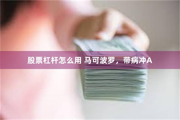 股票杠杆怎么用 马可波罗，带病冲A