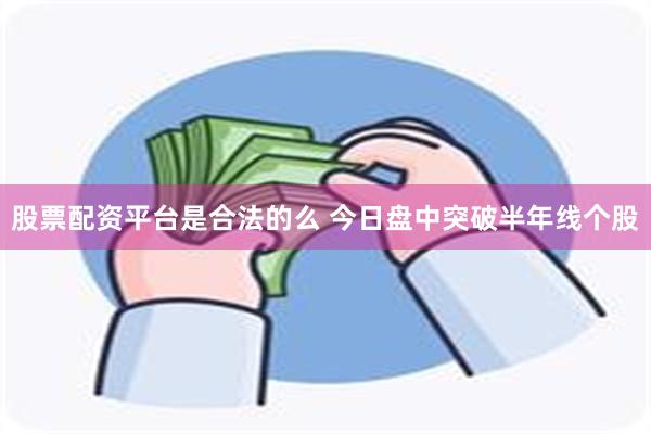 股票配资平台是合法的么 今日盘中突破半年线个股