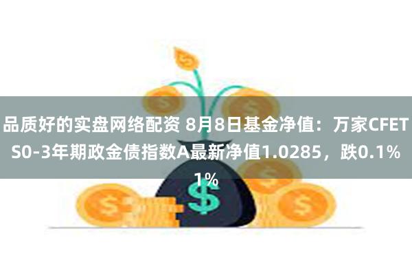 品质好的实盘网络配资 8月8日基金净值：万家CFETS0-3年期政金债指数A最新净值1.0285，跌0.1%