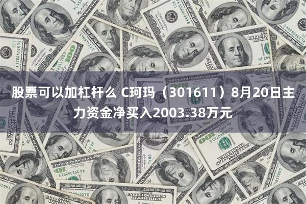 股票可以加杠杆么 C珂玛（301611）8月20日主力资金净买入2003.38万元