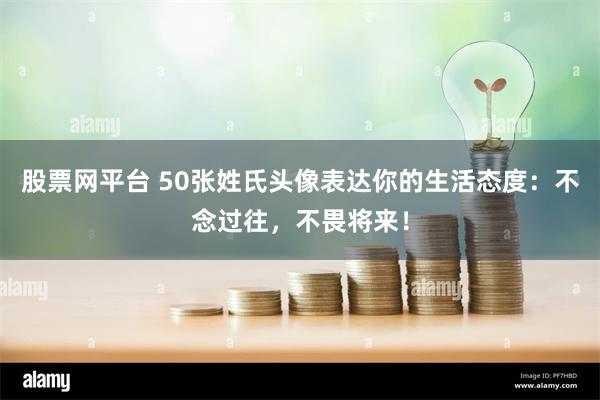 股票网平台 50张姓氏头像表达你的生活态度：不念过往，不畏将来！