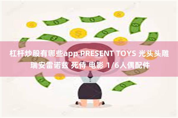 杠杆炒股有哪些app PRESENT TOYS 光头头雕 瑞安雷诺兹 死侍 电影 1/6人偶配件