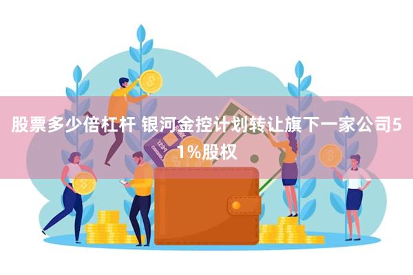 股票多少倍杠杆 银河金控计划转让旗下一家公司51%股权