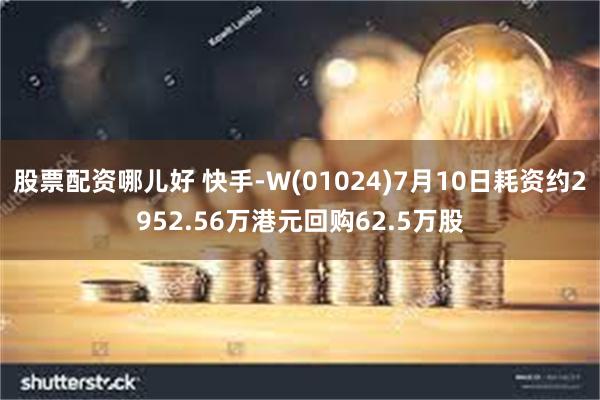 股票配资哪儿好 快手-W(01024)7月10日耗资约2952.56万港元回购62.5万股