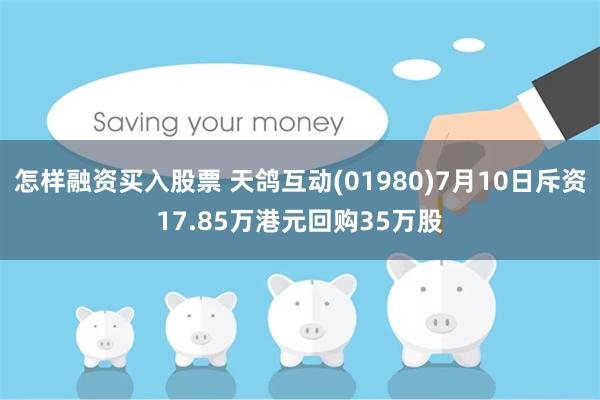 怎样融资买入股票 天鸽互动(01980)7月10日斥资17.85万港元回购35万股