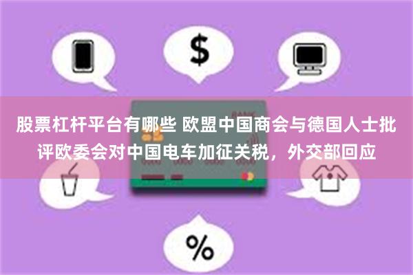 股票杠杆平台有哪些 欧盟中国商会与德国人士批评欧委会对中国电车加征关税，外交部回应