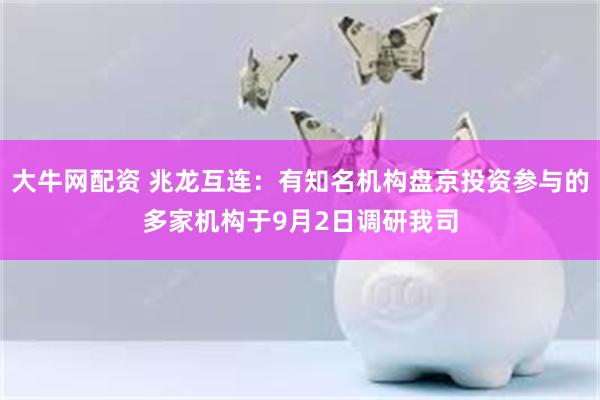 大牛网配资 兆龙互连：有知名机构盘京投资参与的多家机构于9月2日调研我司