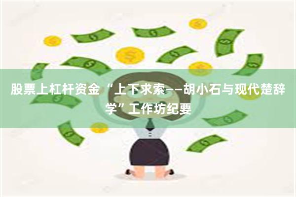 股票上杠杆资金 “上下求索——胡小石与现代楚辞学”工作坊纪要