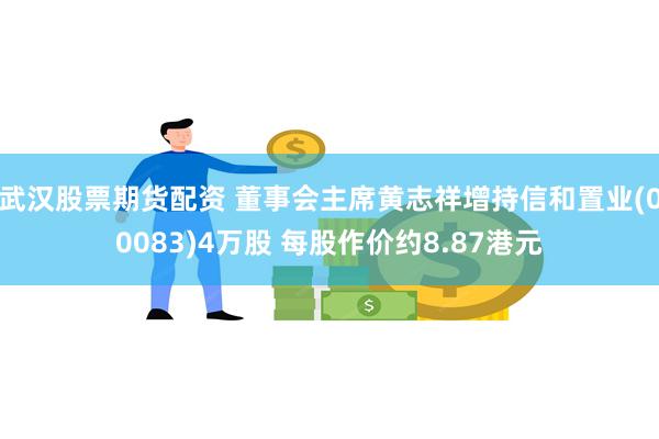 武汉股票期货配资 董事会主席黄志祥增持信和置业(00083)4万股 每股作价约8.87港元