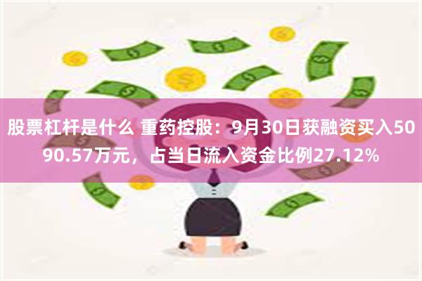 股票杠杆是什么 重药控股：9月30日获融资买入5090.57万元，占当日流入资金比例27.12%