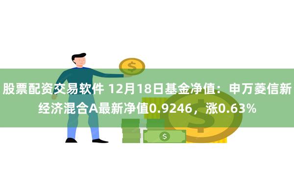 股票配资交易软件 12月18日基金净值：申万菱信新经济混合A最新净值0.9246，涨0.63%