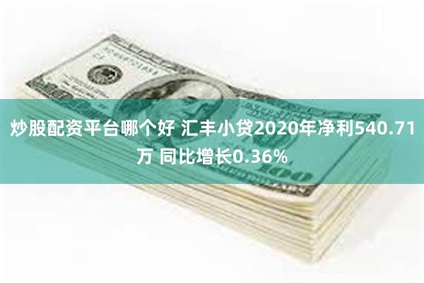 炒股配资平台哪个好 汇丰小贷2020年净利540.71万 同比增长0.36%