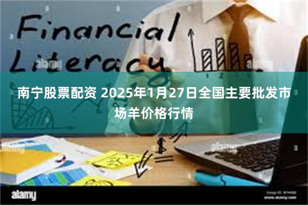 南宁股票配资 2025年1月27日全国主要批发市场羊价格行情