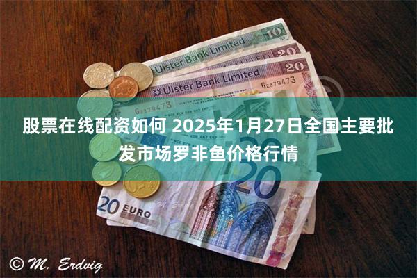 股票在线配资如何 2025年1月27日全国主要批发市场罗非鱼价格行情