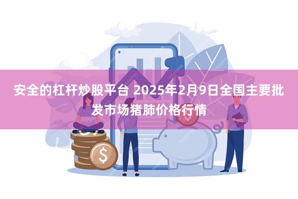 安全的杠杆炒股平台 2025年2月9日全国主要批发市场猪肺价格行情