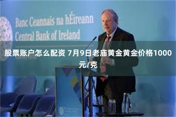 股票账户怎么配资 7月9日老庙黄金黄金价格1000元/克