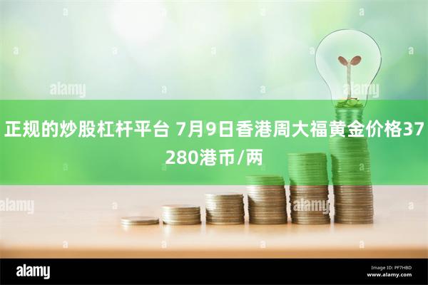 正规的炒股杠杆平台 7月9日香港周大福黄金价格37280港币/两