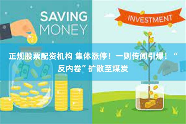 正规股票配资机构 集体涨停！一则传闻引爆！“反内卷”扩散至煤炭
