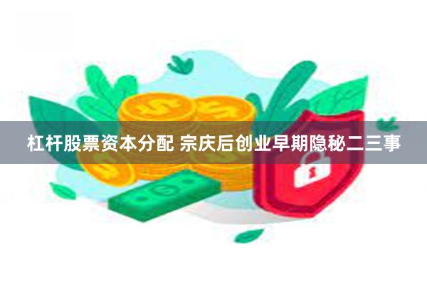 杠杆股票资本分配 宗庆后创业早期隐秘二三事