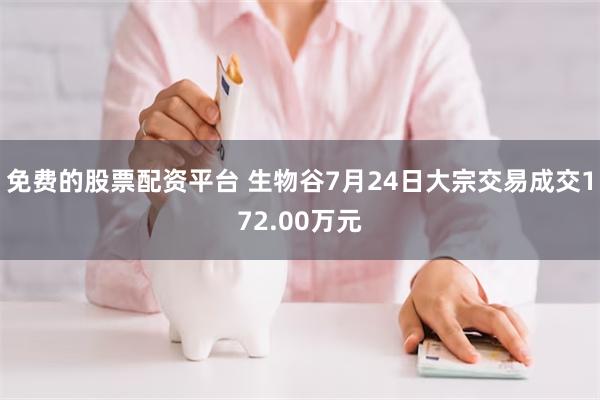 免费的股票配资平台 生物谷7月24日大宗交易成交172.00万元