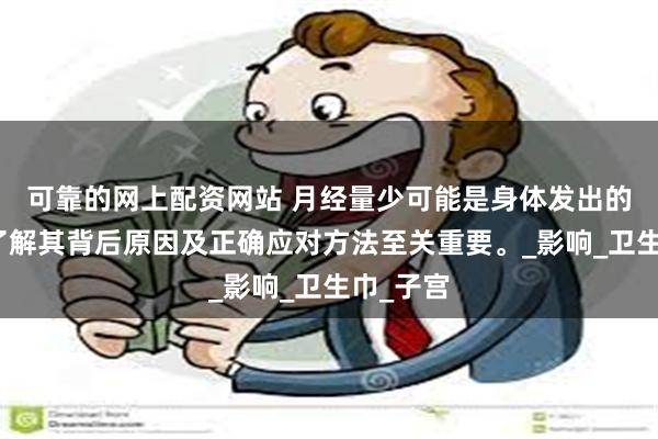 可靠的网上配资网站 月经量少可能是身体发出的警示，了解其背后原因及正确应对方法至关重要。_影响_卫生巾_子宫