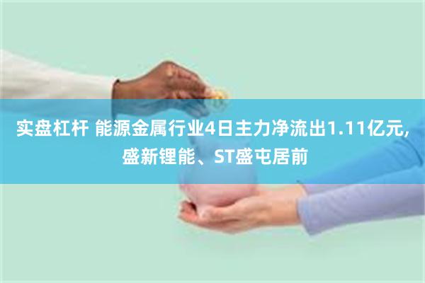 实盘杠杆 能源金属行业4日主力净流出1.11亿元, 盛新锂能、ST盛屯居前