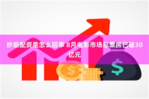 炒股配资是怎么回事 8月电影市场总票房已破30亿元