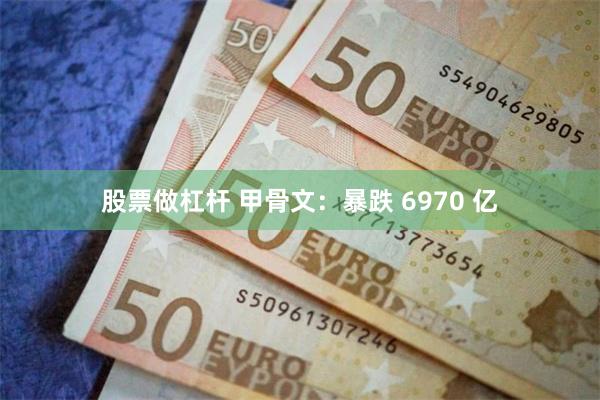 股票做杠杆 甲骨文：暴跌 6970 亿